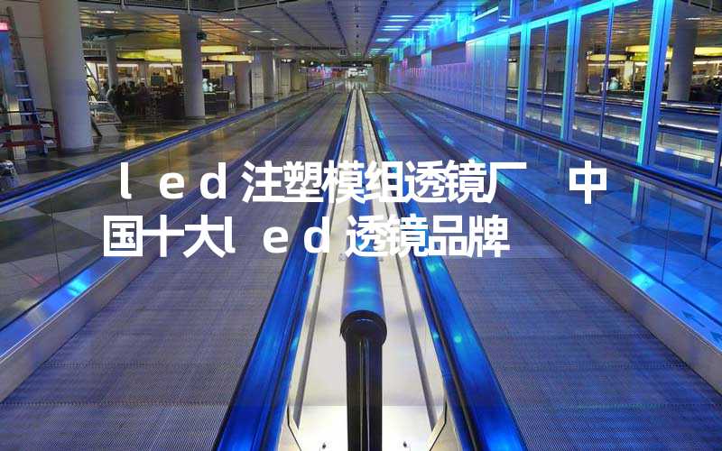 led注塑模组透镜厂 中国十大led透镜品牌